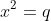 x^2=q