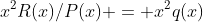 x^2R(x)/P(x) = x^2q(x)