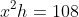 x^2h=108