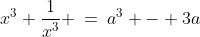 x^3+\frac{1}{x^3} \:=\:a^3 - 3a