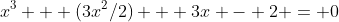 x^3 + (3x^2/2) + 3x - 2 = 0