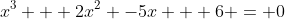x^3 + 2x^2 -5x + 6 = 0