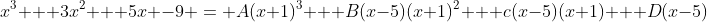 x^3 + 3x^2 + 5x -9 = A(x+1)^3 + B(x-5)(x+1)^2 + c(x-5)(x+1) + D(x-5)