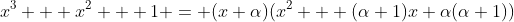 x^3 + x^2 + 1 = (x+\alpha)(x^2 + (\alpha+1)x+\alpha(\alpha+1))
