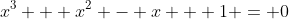 x^3 + x^2 - x + 1 = 0