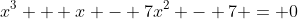 x^3 + x - 7x^2 - 7 = 0