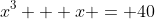 x^3 + x = 40