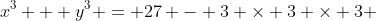 x^3 + y^3 = 27 - 3 \times 3 \times 3 \quad