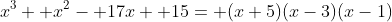 x^3+ x^2- 17x+ 15= (x+5)(x-3)(x-1)