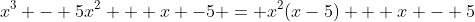 x^3 - 5x^2 + x -5 = x^2(x-5) + x - 5