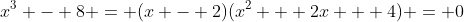 x^3 - 8 = (x - 2)(x^2 + 2x + 4) = 0