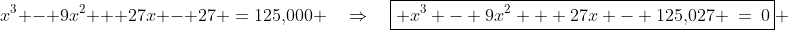 x^3 - 9x^2 + 27x - 27 \:=\:125,\!000 \quad\Rightarrow\quad\boxed{ x^3 - 9x^2 + 27x - 125,\!027 \:=\:0} 