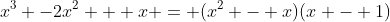 x^3 -2x^2 + x = (x^2 - x)(x - 1)