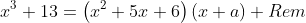 x^3+13=\left(x^2+5x+6\right)(x+a)+Rem