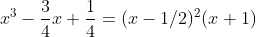 x^3-\frac{3}{4}x+\frac{1}{4}=(x-1/2)^2(x+1)