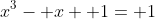 x^3- x+ 1= 1