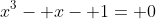 x^3- x- 1= 0