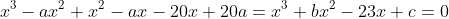 x^3-ax^2+x^2-ax-20x+20a=x^3+bx^2-23x+c=0