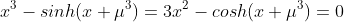 x^3-sinh(x+\mu^3)=3x^2-cosh(x+\mu^3)=0