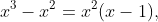 x^3-x^2=x^2(x-1),