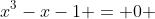 x^3-x-1 = 0 