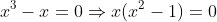 x^3-x=0\Rightarrow{x(x^2-1)=0}