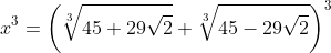 x^3=\left(\sqrt[3]{45+29\sqrt{2}}+\sqrt[3]{45-29\sqrt{2}}\right)^3