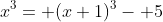 x^3= (x+1)^3- 5