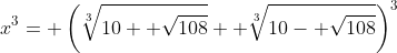 x^3= \left(\sqrt[3]{10+ \sqrt{108}}+ \sqrt[3]{10- \sqrt{108}}\right)^3