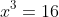x^3=16