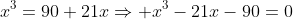 x^3=90+21x\Rightarrow x^3-21x-90=0
