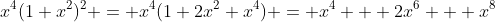 x^4(1+x^2)^2 = x^4(1+2x^2+x^4) = x^4 + 2x^6 + x^8