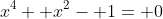 x^4+ x^2- 1= 0