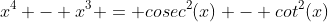 x^4 - x^3 = cosec^2(x) - cot^2(x)