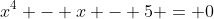 x^4 - x - 5 = 0
