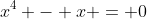 x^4 - x = 0