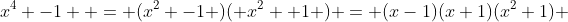 x^4 -1  = (x^2 -1 )( x^2 +1 ) = (x-1)(x+1)(x^2+1) 