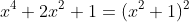 x^4+2x^2+1=(x^2+1)^2