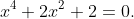 x^4+2x^2+2=0.