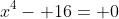 x^4- 16= 0