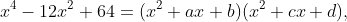 x^4-12x^2+64=(x^2+ax+b)(x^2+cx+d),