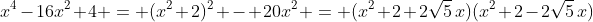 x^4-16x^2+4 = (x^2+2)^2 - 20x^2 = (x^2+2+2\sqrt5\,x)(x^2+2-2\sqrt5\,x)