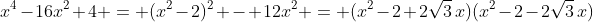 x^4-16x^2+4 = (x^2-2)^2 - 12x^2 = (x^2-2+2\sqrt3\,x)(x^2-2-2\sqrt3\,x)