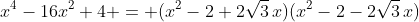 x^4-16x^2+4 = (x^2-2+2\sqrt3\,x)(x^2-2-2\sqrt3\,x)