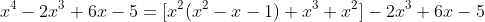 x^4-2x^3+6x-5=[x^2(x^2-x-1)+x^3+x^2]-2x^3+6x-5