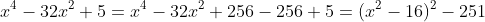 x^4-32x^2+5=x^4-32x^2+256-256+5=(x^2-16)^2-251