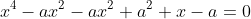 x^4-ax^2-ax^2+a^2+x-a=0