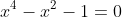 x^4-x^2-1=0