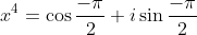 x^4=\cos\frac{-\pi}{2}+i\sin\frac{-\pi}{2}