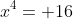 x^4= 16